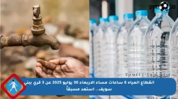 انقطاع المياه 6 ساعات مساء الأربعاء 30 يوليو 2025 عن 3 قرى ببني سويف.. استعد مسبقاً